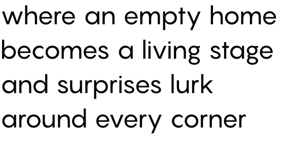 where an empty home becomes a living stage and surprises lurk around every corner_2@2x