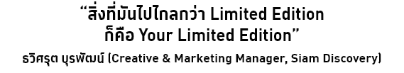 “สิ่งที่มันไปไกลกว่า Limited Edition ก็คือ Your Limited Edition”ธวิศรุต บุรพัฒน์ (Creative & Marketing Manager, Siam Discovery)